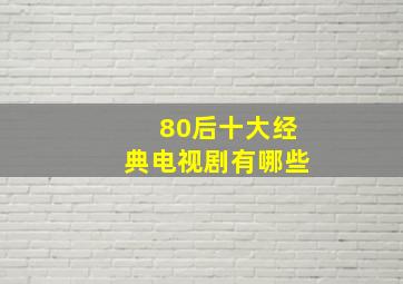 80后十大经典电视剧有哪些