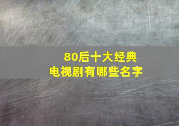 80后十大经典电视剧有哪些名字