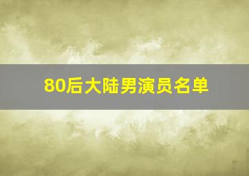 80后大陆男演员名单