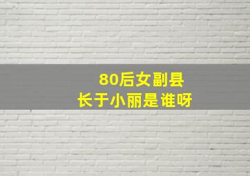 80后女副县长于小丽是谁呀