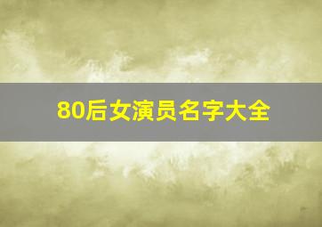 80后女演员名字大全