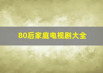 80后家庭电视剧大全