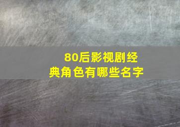 80后影视剧经典角色有哪些名字