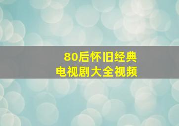 80后怀旧经典电视剧大全视频