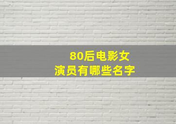 80后电影女演员有哪些名字