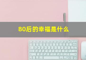 80后的幸福是什么