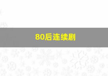 80后连续剧