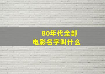 80年代全部电影名字叫什么