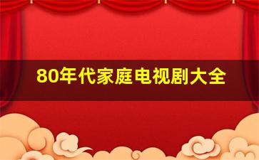 80年代家庭电视剧大全