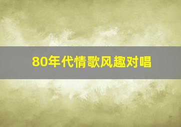 80年代情歌风趣对唱