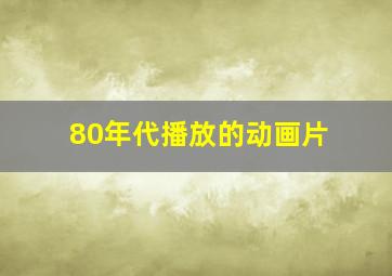 80年代播放的动画片