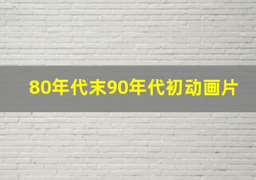 80年代末90年代初动画片