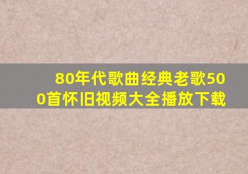 80年代歌曲经典老歌500首怀旧视频大全播放下载