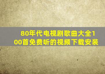 80年代电视剧歌曲大全100首免费听的视频下载安装