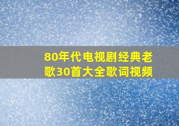 80年代电视剧经典老歌30首大全歌词视频