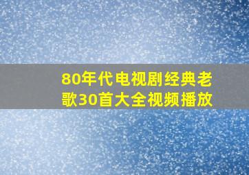 80年代电视剧经典老歌30首大全视频播放