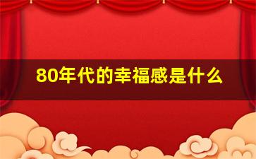 80年代的幸福感是什么