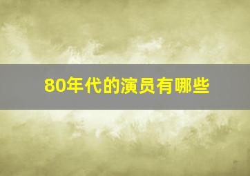 80年代的演员有哪些