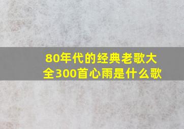 80年代的经典老歌大全300首心雨是什么歌