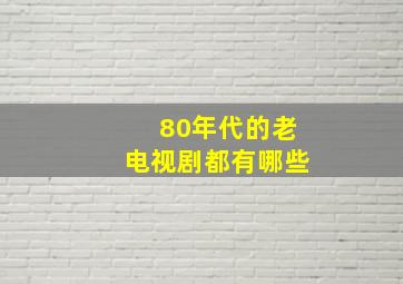 80年代的老电视剧都有哪些