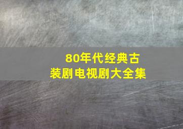 80年代经典古装剧电视剧大全集