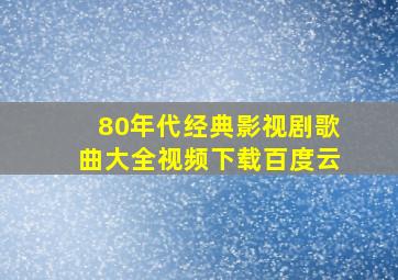 80年代经典影视剧歌曲大全视频下载百度云