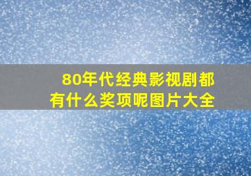 80年代经典影视剧都有什么奖项呢图片大全