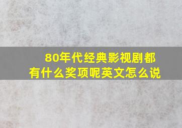 80年代经典影视剧都有什么奖项呢英文怎么说