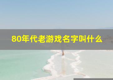 80年代老游戏名字叫什么