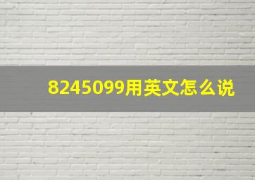 8245099用英文怎么说