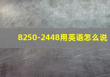 8250-2448用英语怎么说