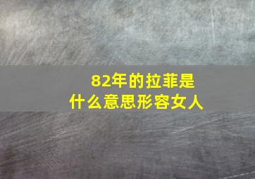 82年的拉菲是什么意思形容女人