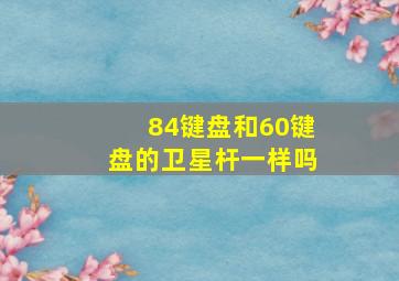 84键盘和60键盘的卫星杆一样吗