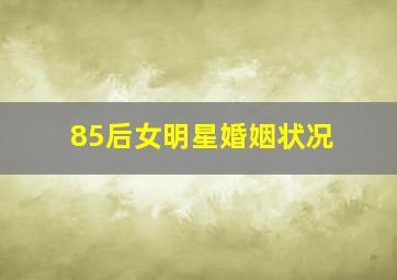 85后女明星婚姻状况