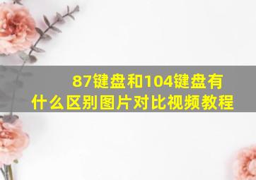 87键盘和104键盘有什么区别图片对比视频教程