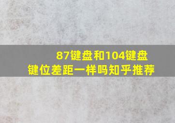 87键盘和104键盘键位差距一样吗知乎推荐