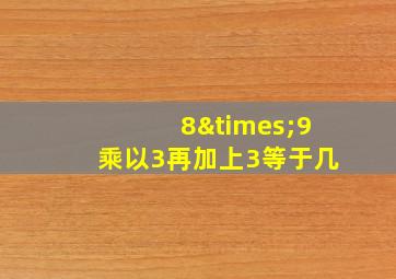 8×9乘以3再加上3等于几