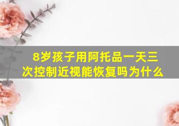 8岁孩子用阿托品一天三次控制近视能恢复吗为什么