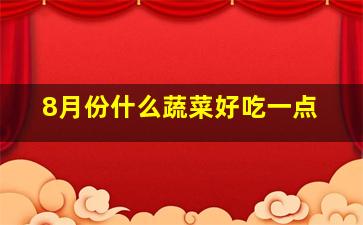 8月份什么蔬菜好吃一点