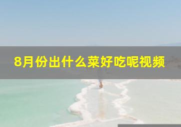 8月份出什么菜好吃呢视频