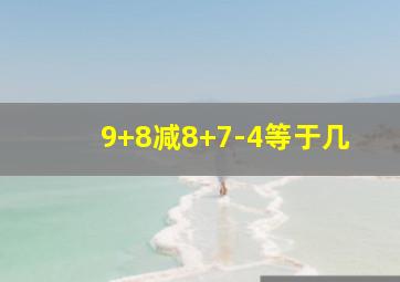 9+8减8+7-4等于几