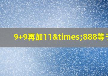 9+9再加11×888等于几