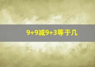 9+9减9+3等于几