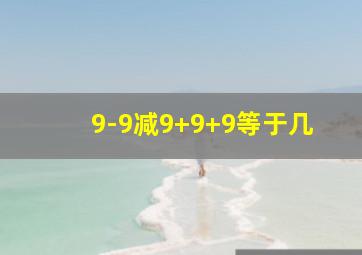 9-9减9+9+9等于几