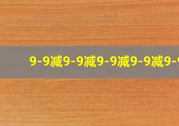 9-9减9-9减9-9减9-9减9-9