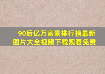 90后亿万富豪排行榜最新图片大全视频下载观看免费