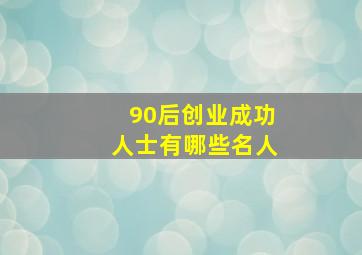 90后创业成功人士有哪些名人