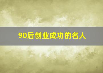 90后创业成功的名人