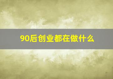 90后创业都在做什么