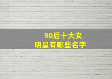 90后十大女明星有哪些名字